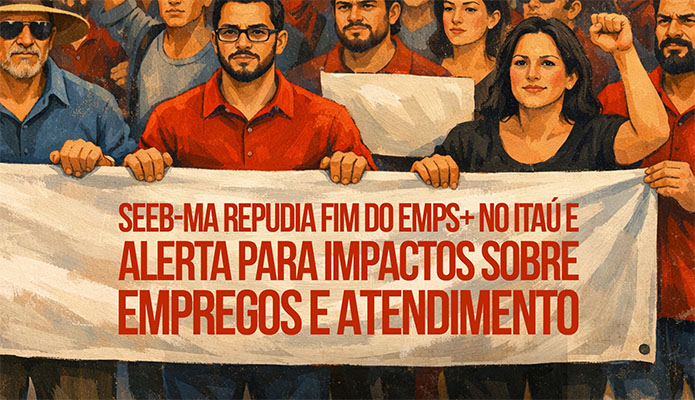 SEEB-MA repudio fim do EMPS+ no Ita� e alerta para impactos sobre empregos e atendimento